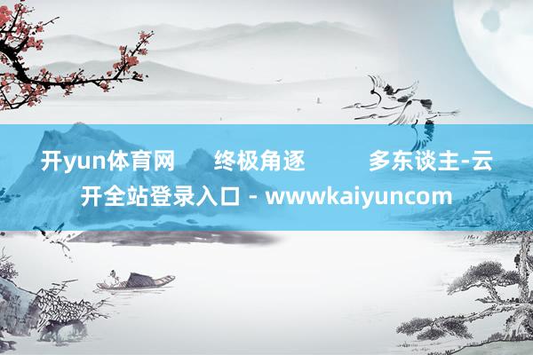开yun体育网      终极角逐          多东谈主-云开全站登录入口 - wwwkaiyuncom