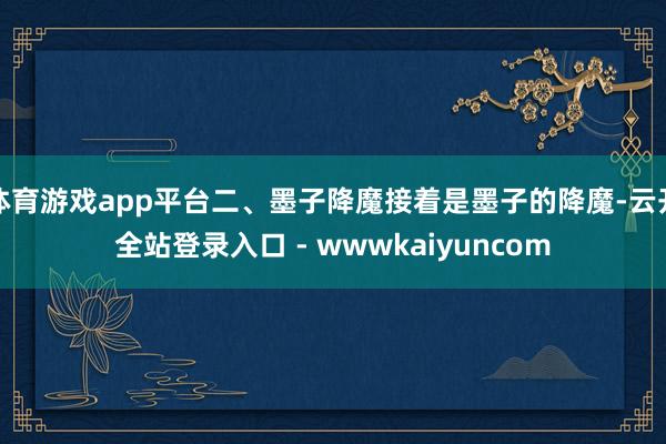 体育游戏app平台二、墨子降魔接着是墨子的降魔-云开全站登录入口 - wwwkaiyuncom