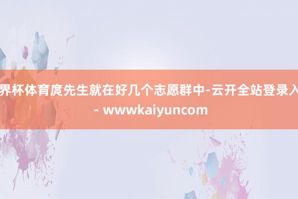 世界杯体育庹先生就在好几个志愿群中-云开全站登录入口 - wwwkaiyuncom