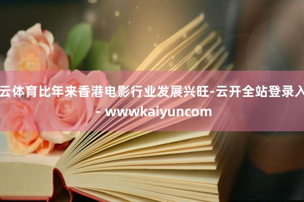 开云体育比年来香港电影行业发展兴旺-云开全站登录入口 - wwwkaiyuncom