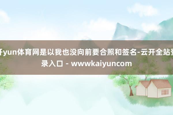 开yun体育网是以我也没向前要合照和签名-云开全站登录入口 - wwwkaiyuncom