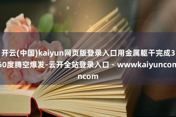 开云(中国)kaiyun网页版登录入口用金属躯干完成360度腾空爆发-云开全站登录入口 - wwwkaiyuncom