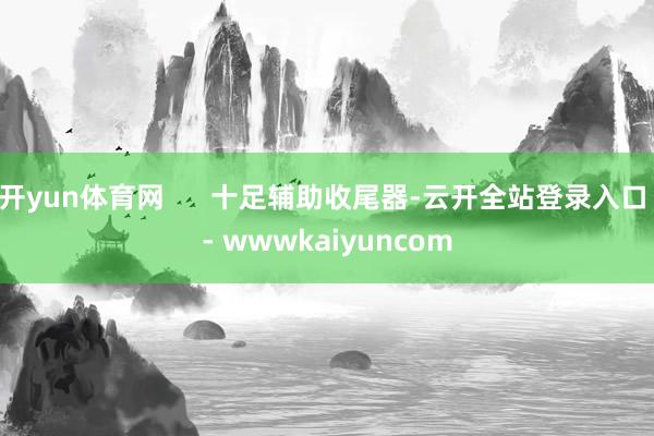 开yun体育网 十足辅助收尾器-云开全站登录入口 - wwwkaiyuncom