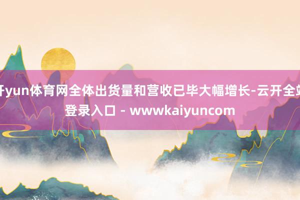 开yun体育网全体出货量和营收已毕大幅增长-云开全站登录入口 - wwwkaiyuncom
