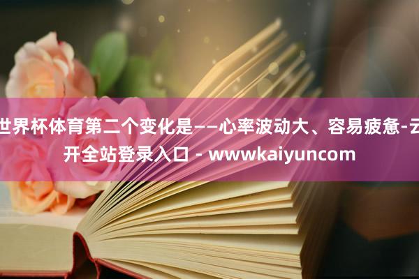 世界杯体育第二个变化是——心率波动大、容易疲惫-云开全站登录入口 - wwwkaiyuncom