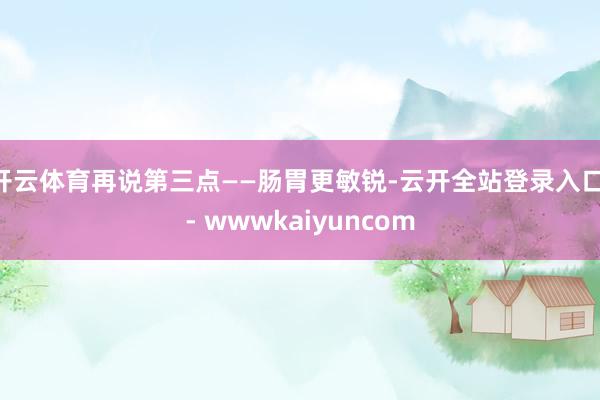 开云体育再说第三点——肠胃更敏锐-云开全站登录入口 - wwwkaiyuncom