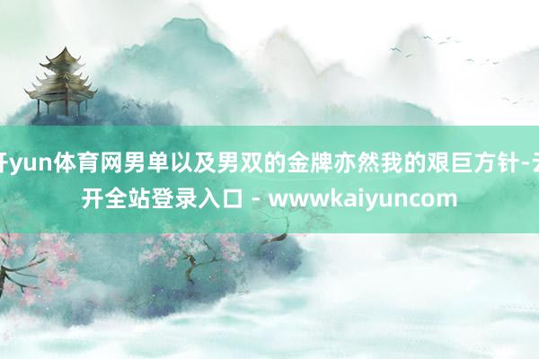 开yun体育网男单以及男双的金牌亦然我的艰巨方针-云开全站登录入口 - wwwkaiyuncom