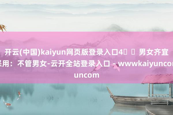 开云(中国)kaiyun网页版登录入口4️⃣男女齐宜采用：不管男女-云开全站登录入口 - wwwkaiyuncom