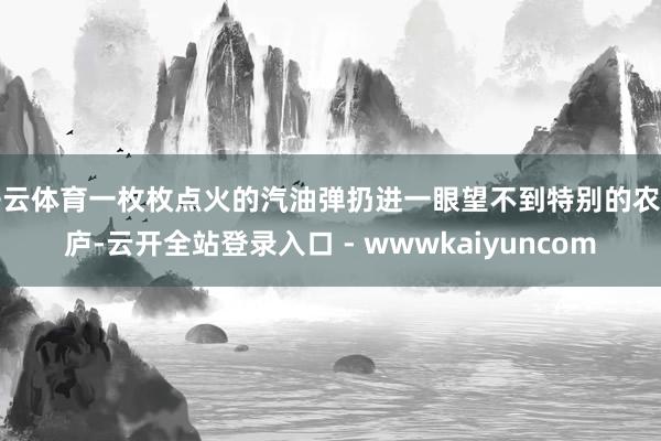 开云体育一枚枚点火的汽油弹扔进一眼望不到特别的农田庐-云开全站登录入口 - wwwkaiyuncom