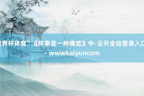 世界杯体育”《年事是一种嗅觉》中-云开全站登录入口 - wwwkaiyuncom