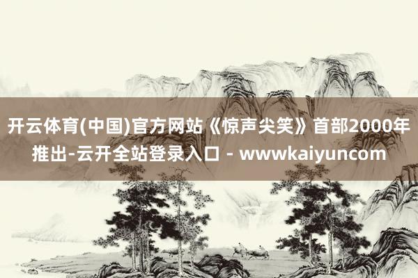 开云体育(中国)官方网站　　《惊声尖笑》首部2000年推出-云开全站登录入口 - wwwkaiyuncom