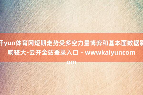 开yun体育网短期走势受多空力量博弈和基本面数据影响较大-云开全站登录入口 - wwwkaiyuncom