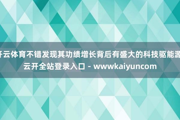 开云体育不错发现其功绩增长背后有盛大的科技驱能源-云开全站登录入口 - wwwkaiyuncom