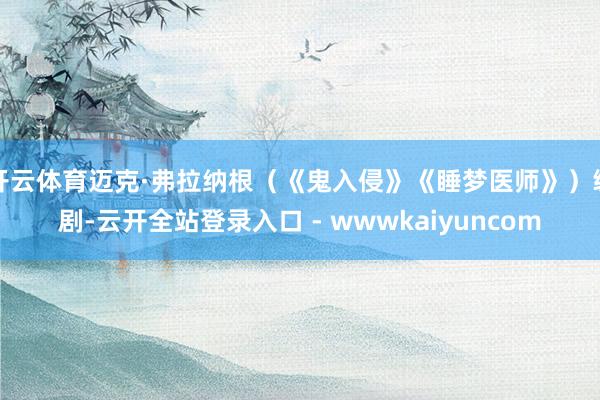 开云体育迈克·弗拉纳根（《鬼入侵》《睡梦医师》）编剧-云开全站登录入口 - wwwkaiyuncom
