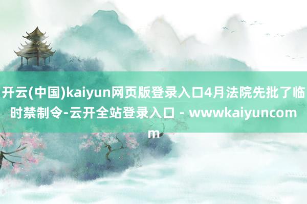 开云(中国)kaiyun网页版登录入口4月法院先批了临时禁制令-云开全站登录入口 - wwwkaiyuncom
