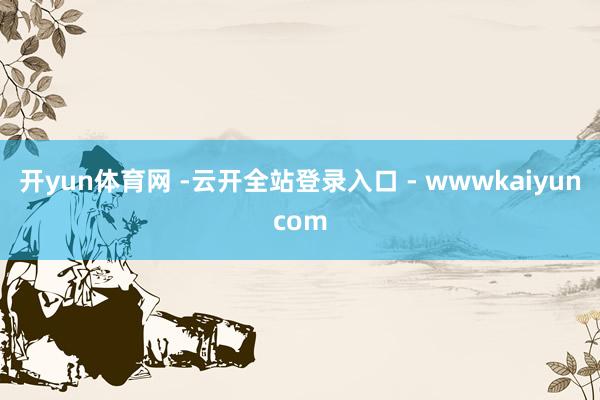 开yun体育网 -云开全站登录入口 - wwwkaiyuncom