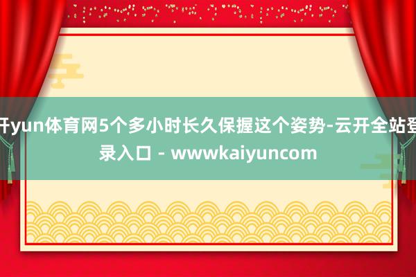 开yun体育网5个多小时长久保握这个姿势-云开全站登录入口 - wwwkaiyuncom