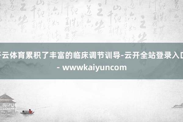 开云体育累积了丰富的临床调节训导-云开全站登录入口 - wwwkaiyuncom
